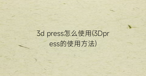3dpress怎么使用(3Dpress的使用方法)